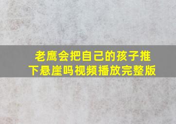 老鹰会把自己的孩子推下悬崖吗视频播放完整版