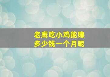 老鹰吃小鸡能赚多少钱一个月呢