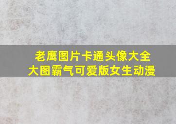 老鹰图片卡通头像大全大图霸气可爱版女生动漫