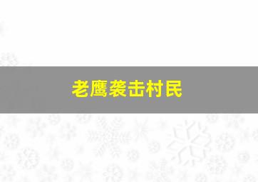 老鹰袭击村民