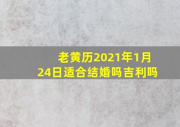 老黄历2021年1月24日适合结婚吗吉利吗