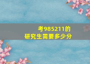 考985211的研究生需要多少分