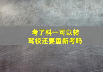 考了科一可以转驾校还要重新考吗