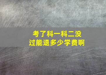 考了科一科二没过能退多少学费啊