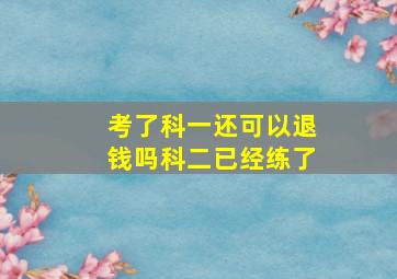 考了科一还可以退钱吗科二已经练了