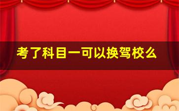 考了科目一可以换驾校么