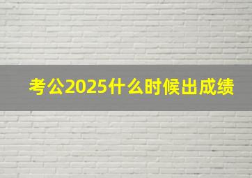 考公2025什么时候出成绩