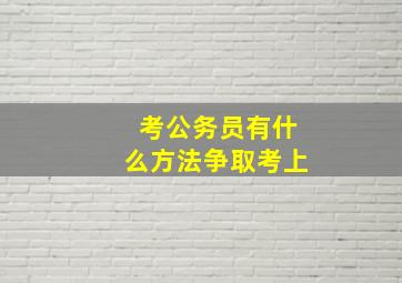 考公务员有什么方法争取考上