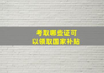 考取哪些证可以领取国家补贴