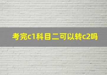 考完c1科目二可以转c2吗