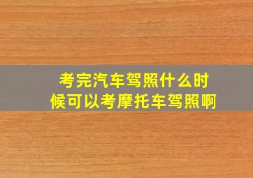 考完汽车驾照什么时候可以考摩托车驾照啊