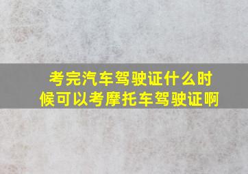 考完汽车驾驶证什么时候可以考摩托车驾驶证啊