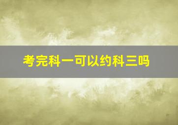 考完科一可以约科三吗