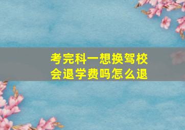 考完科一想换驾校会退学费吗怎么退