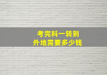 考完科一转到外地需要多少钱