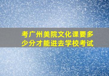 考广州美院文化课要多少分才能进去学校考试