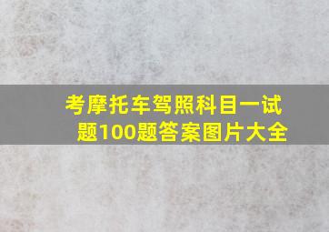 考摩托车驾照科目一试题100题答案图片大全