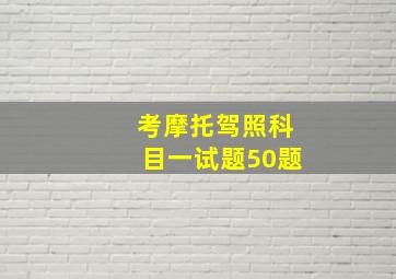 考摩托驾照科目一试题50题