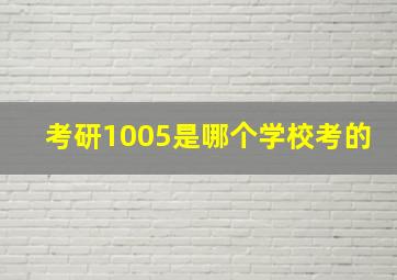 考研1005是哪个学校考的