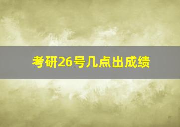 考研26号几点出成绩