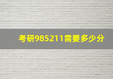 考研985211需要多少分