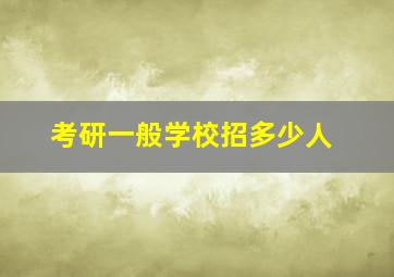 考研一般学校招多少人