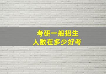 考研一般招生人数在多少好考