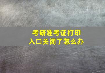 考研准考证打印入口关闭了怎么办