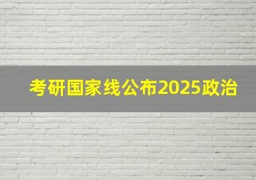 考研国家线公布2025政治