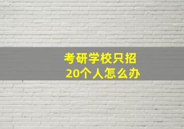 考研学校只招20个人怎么办