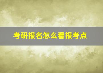 考研报名怎么看报考点