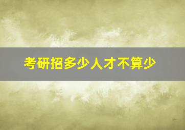 考研招多少人才不算少