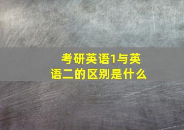 考研英语1与英语二的区别是什么