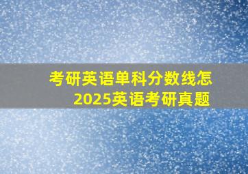 考研英语单科分数线怎2025英语考研真题