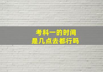 考科一的时间是几点去都行吗