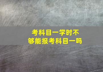 考科目一学时不够能报考科目一吗