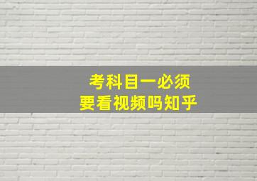 考科目一必须要看视频吗知乎