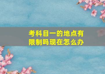 考科目一的地点有限制吗现在怎么办