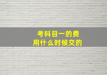 考科目一的费用什么时候交的