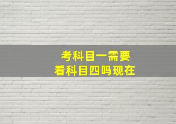 考科目一需要看科目四吗现在