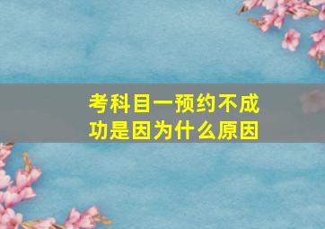 考科目一预约不成功是因为什么原因