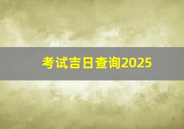 考试吉日查询2025