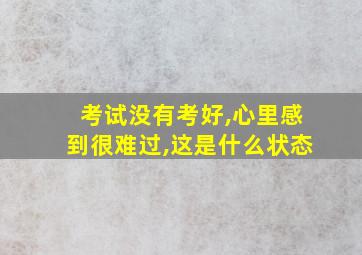 考试没有考好,心里感到很难过,这是什么状态