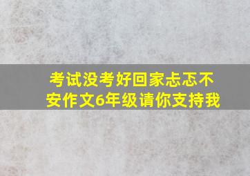 考试没考好回家忐忑不安作文6年级请你支持我