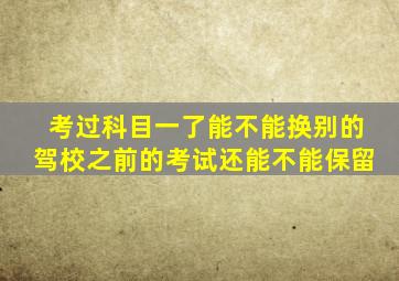 考过科目一了能不能换别的驾校之前的考试还能不能保留