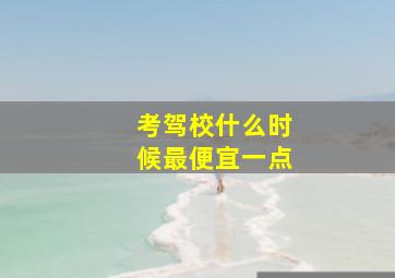 考驾校什么时候最便宜一点