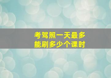 考驾照一天最多能刷多少个课时