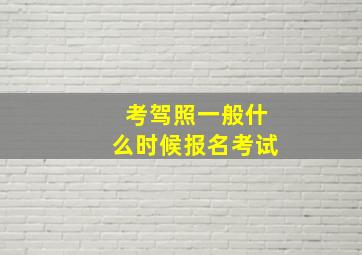 考驾照一般什么时候报名考试