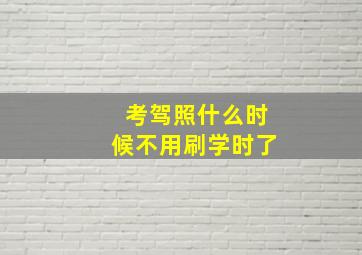 考驾照什么时候不用刷学时了