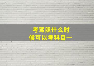 考驾照什么时候可以考科目一